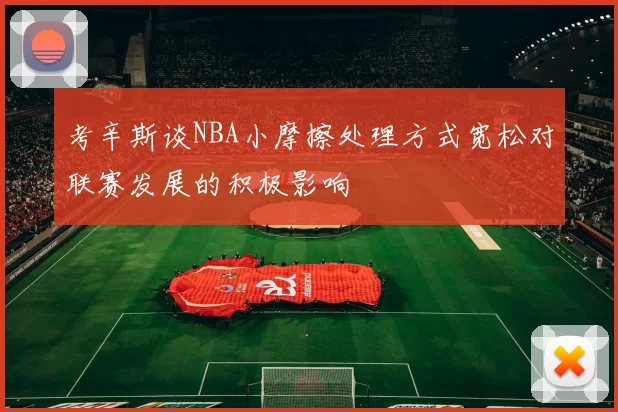 考辛斯谈NBA小摩擦处理方式宽松对联赛发展的积极影响