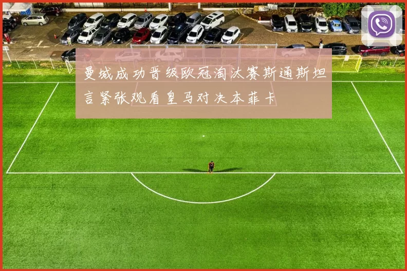 曼城成功晋级欧冠淘汰赛斯通斯坦言紧张观看皇马对决本菲卡