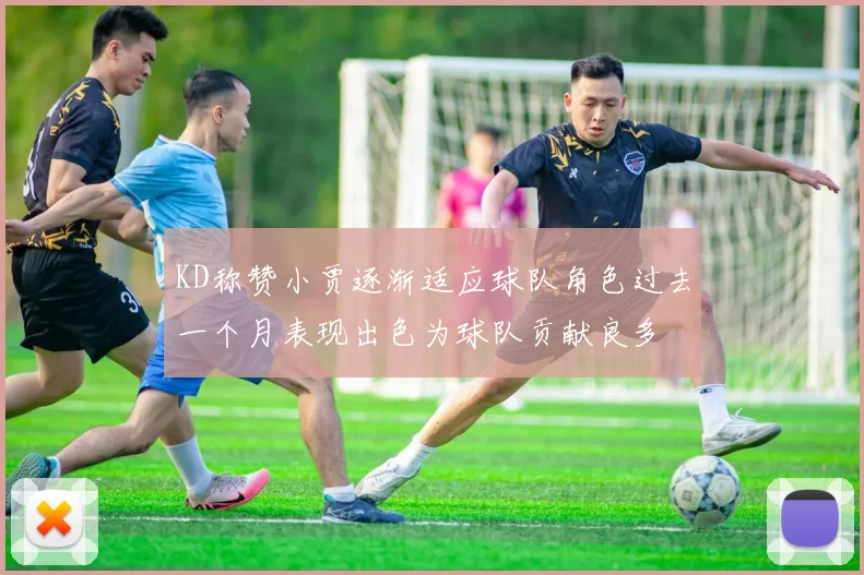 KD称赞小贾逐渐适应球队角色过去一个月表现出色为球队贡献良多