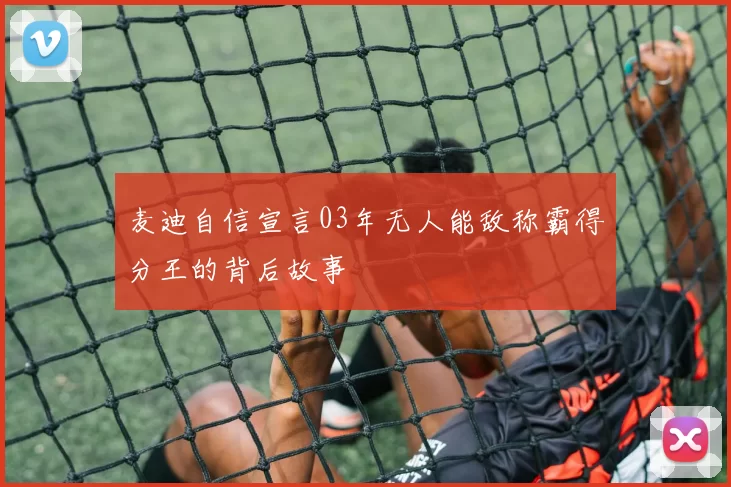 麦迪自信宣言03年无人能敌称霸得分王的背后故事