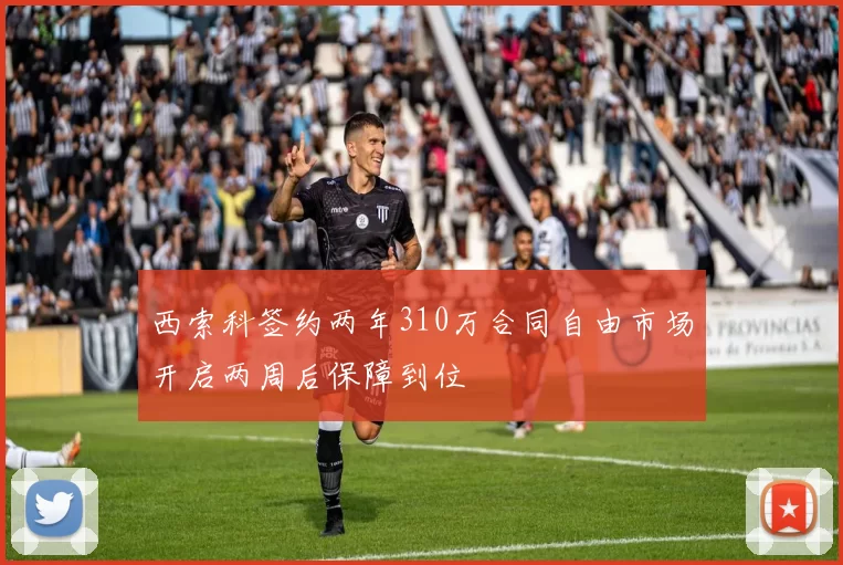 西索科签约两年310万合同自由市场开启两周后保障到位