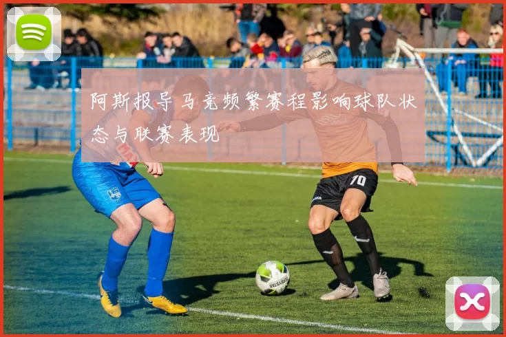 阿斯报导马竞频繁赛程影响球队状态与联赛表现