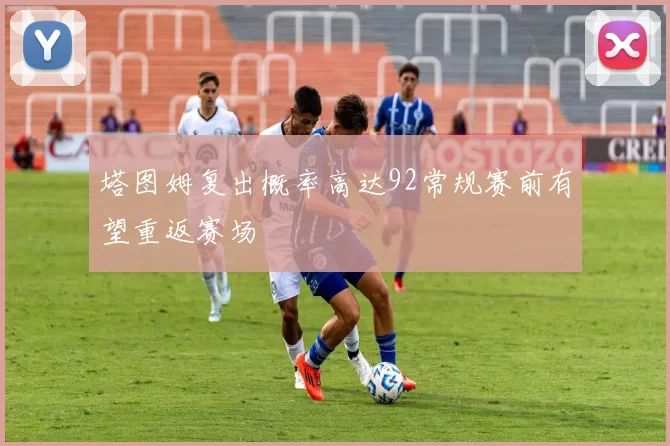 塔图姆复出概率高达92常规赛前有望重返赛场