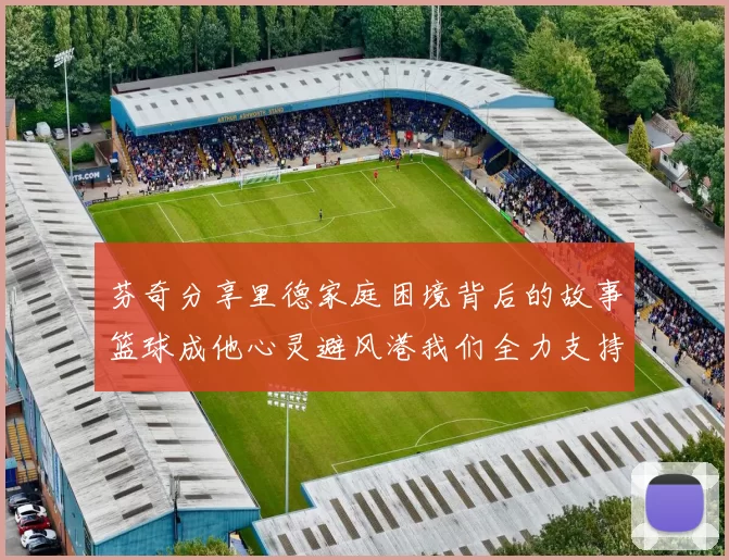 芬奇分享里德家庭困境背后的故事篮球成他心灵避风港我们全力支持与陪伴