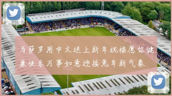 马萨罗用中文送上新年祝福愿你健康快乐万事如意迎接兔年新气象