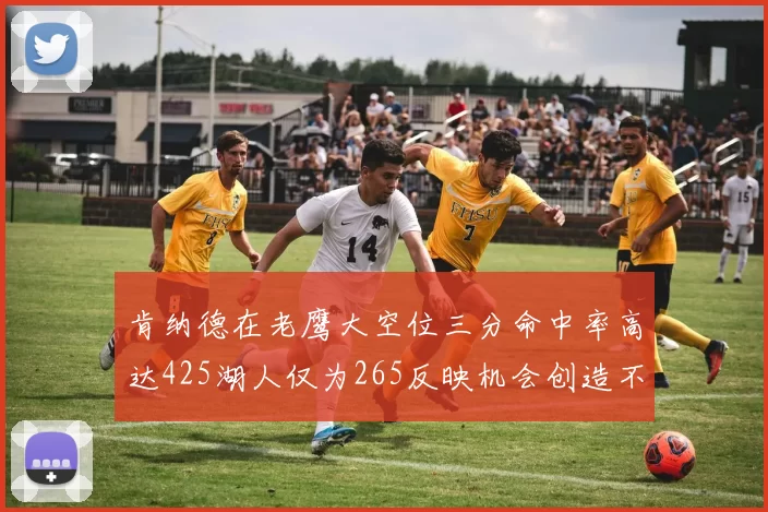 肯纳德在老鹰大空位三分命中率高达425湖人仅为265反映机会创造不足