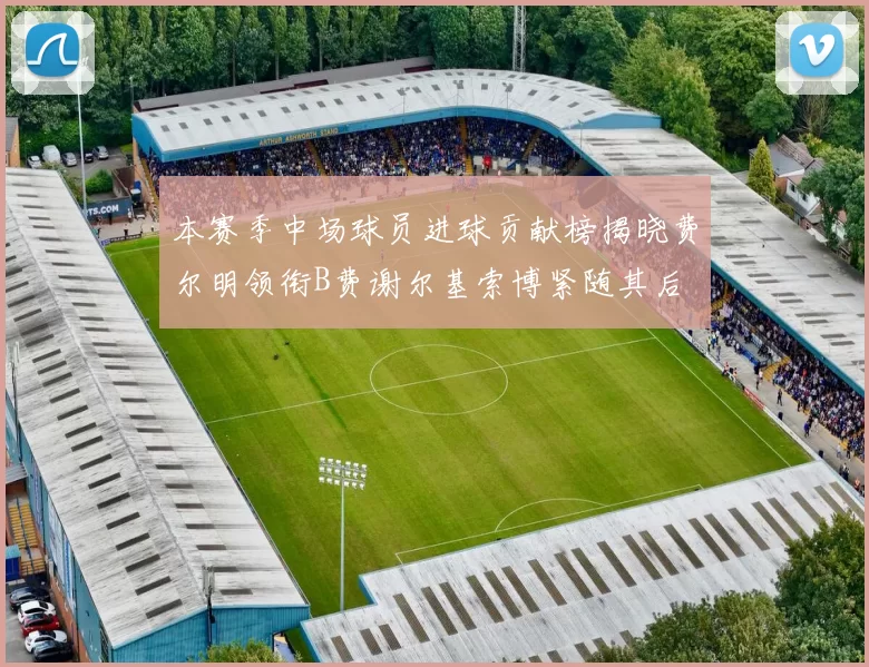 本赛季中场球员进球贡献榜揭晓费尔明领衔B费谢尔基索博紧随其后