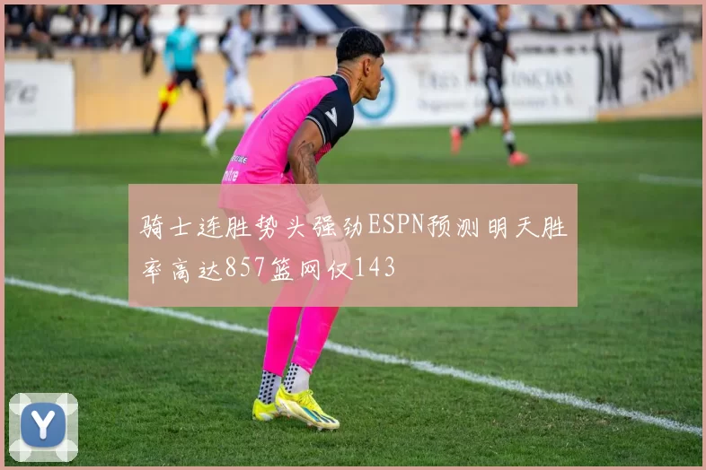 骑士连胜势头强劲ESPN预测明天胜率高达857篮网仅143