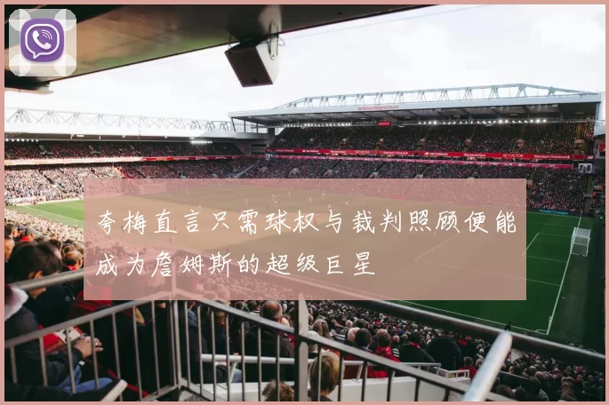 夸梅直言只需球权与裁判照顾便能成为詹姆斯的超级巨星