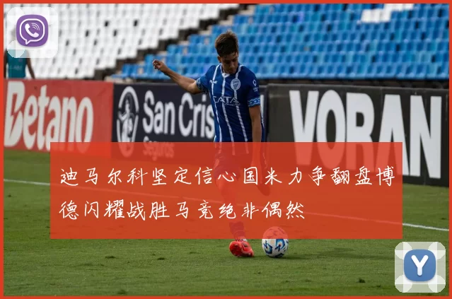 迪马尔科坚定信心国米力争翻盘博德闪耀战胜马竞绝非偶然