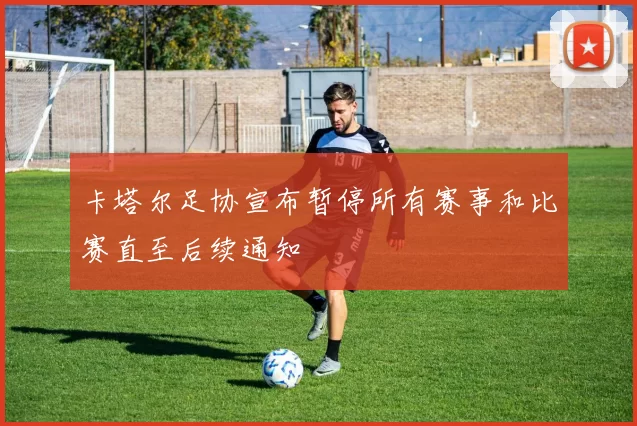 卡塔尔足协宣布暂停所有赛事和比赛直至后续通知