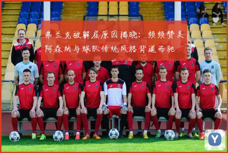 弗兰克被解雇原因揭晓：频频赞美阿森纳与球队传统风格背道而驰