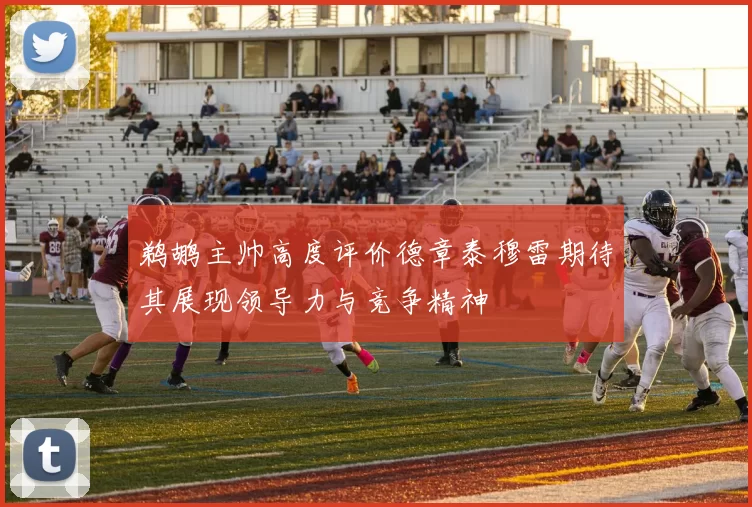 鹈鹕主帅高度评价德章泰穆雷期待其展现领导力与竞争精神